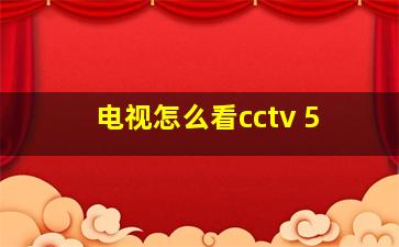 电视怎么看cctv 5